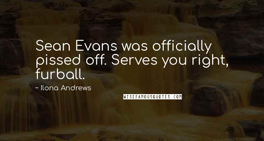 Ilona Andrews Quotes: Sean Evans was officially pissed off. Serves you right, furball.