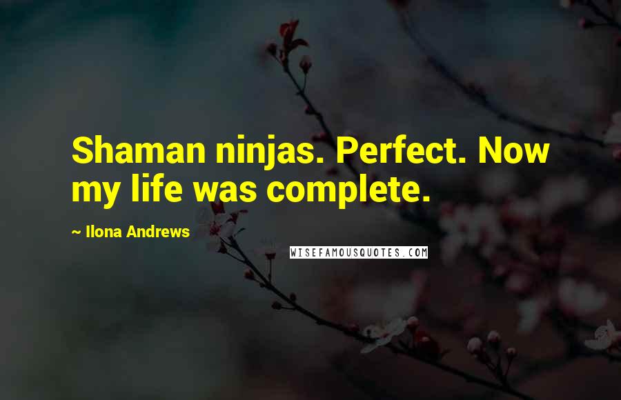 Ilona Andrews Quotes: Shaman ninjas. Perfect. Now my life was complete.