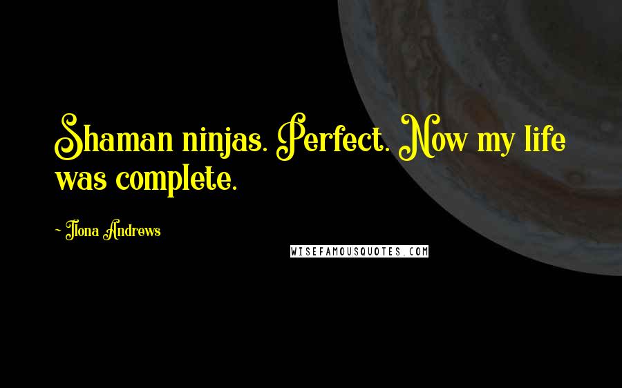 Ilona Andrews Quotes: Shaman ninjas. Perfect. Now my life was complete.