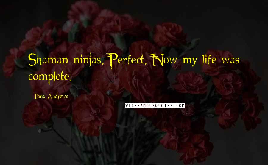 Ilona Andrews Quotes: Shaman ninjas. Perfect. Now my life was complete.