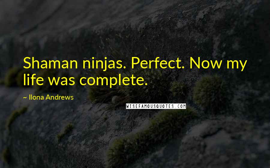 Ilona Andrews Quotes: Shaman ninjas. Perfect. Now my life was complete.