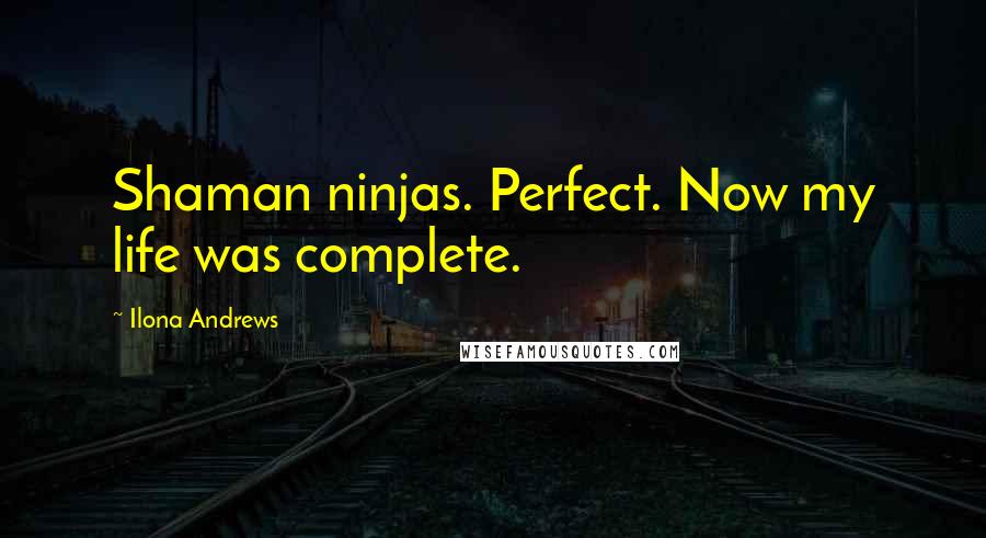 Ilona Andrews Quotes: Shaman ninjas. Perfect. Now my life was complete.