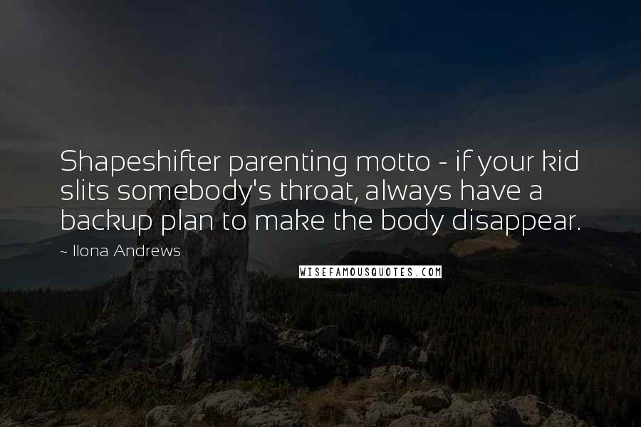 Ilona Andrews Quotes: Shapeshifter parenting motto - if your kid slits somebody's throat, always have a backup plan to make the body disappear.