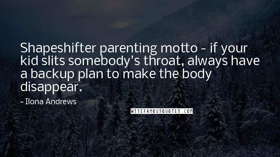 Ilona Andrews Quotes: Shapeshifter parenting motto - if your kid slits somebody's throat, always have a backup plan to make the body disappear.