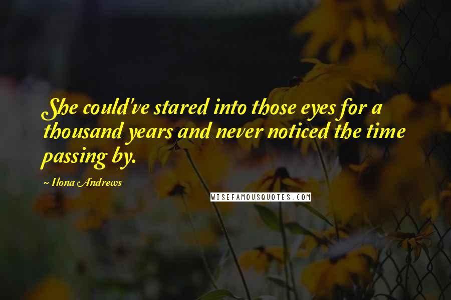 Ilona Andrews Quotes: She could've stared into those eyes for a thousand years and never noticed the time passing by.