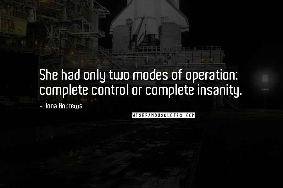 Ilona Andrews Quotes: She had only two modes of operation: complete control or complete insanity.