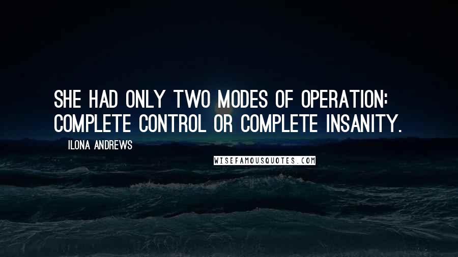 Ilona Andrews Quotes: She had only two modes of operation: complete control or complete insanity.