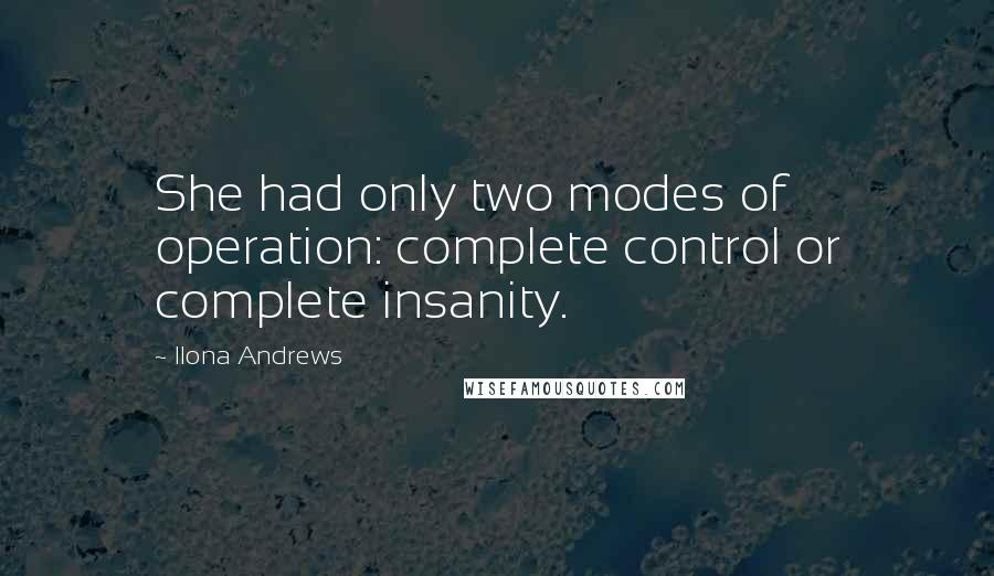 Ilona Andrews Quotes: She had only two modes of operation: complete control or complete insanity.