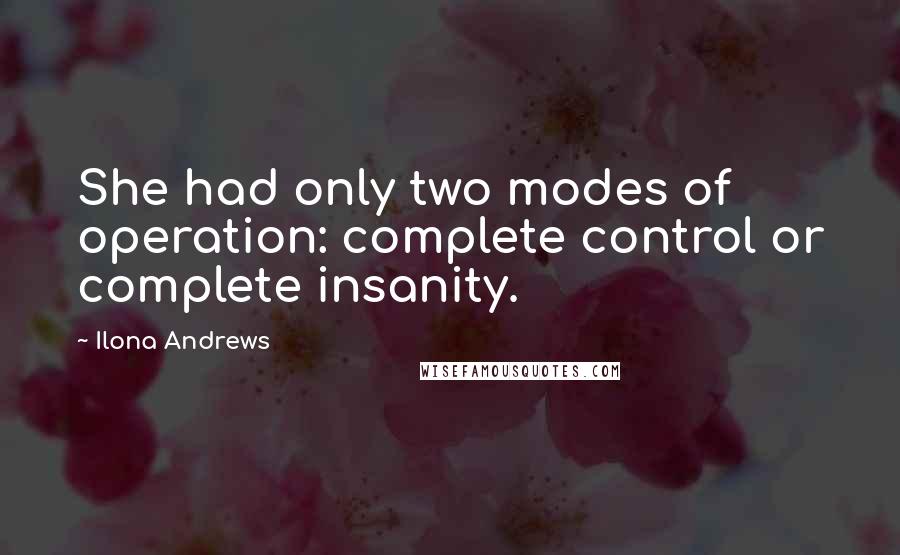 Ilona Andrews Quotes: She had only two modes of operation: complete control or complete insanity.