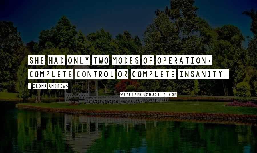 Ilona Andrews Quotes: She had only two modes of operation: complete control or complete insanity.