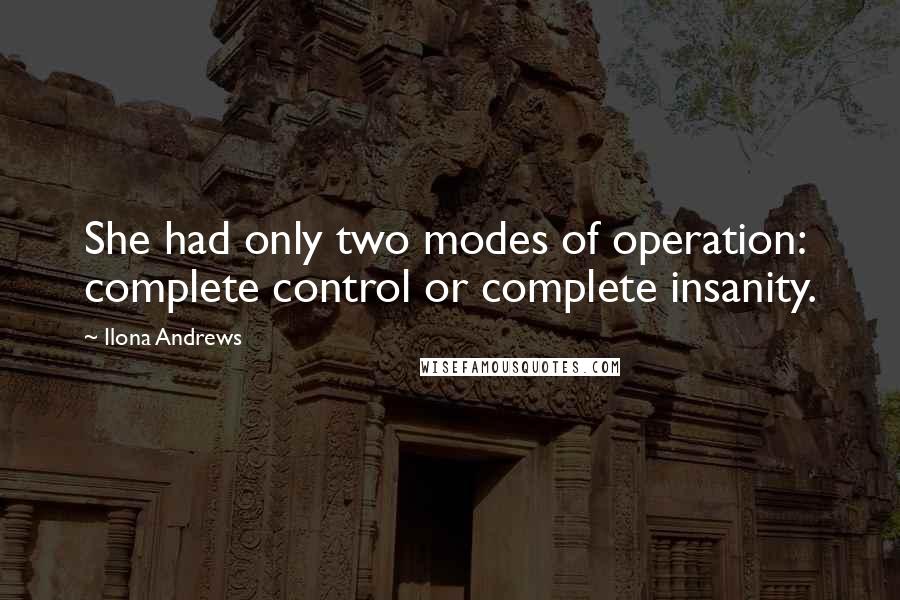 Ilona Andrews Quotes: She had only two modes of operation: complete control or complete insanity.