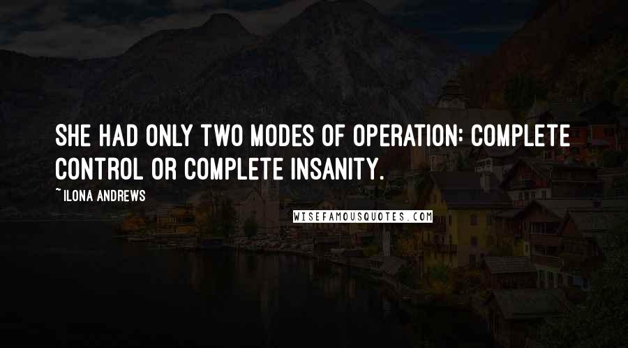 Ilona Andrews Quotes: She had only two modes of operation: complete control or complete insanity.