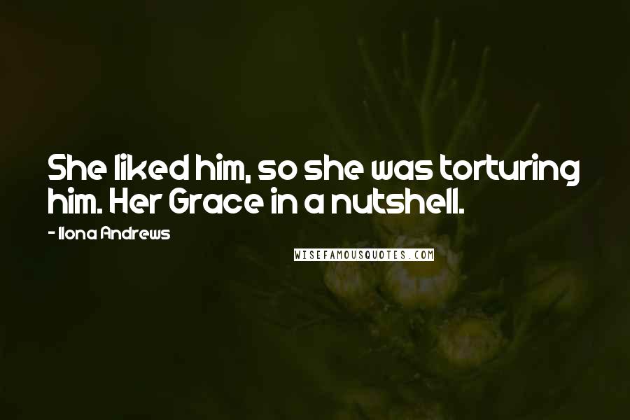 Ilona Andrews Quotes: She liked him, so she was torturing him. Her Grace in a nutshell.