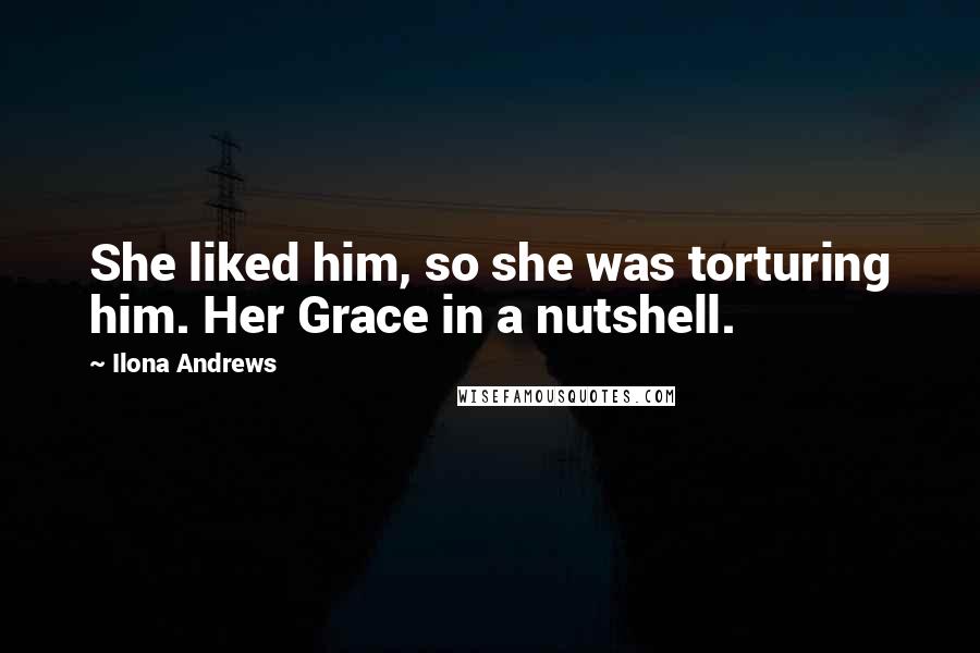 Ilona Andrews Quotes: She liked him, so she was torturing him. Her Grace in a nutshell.