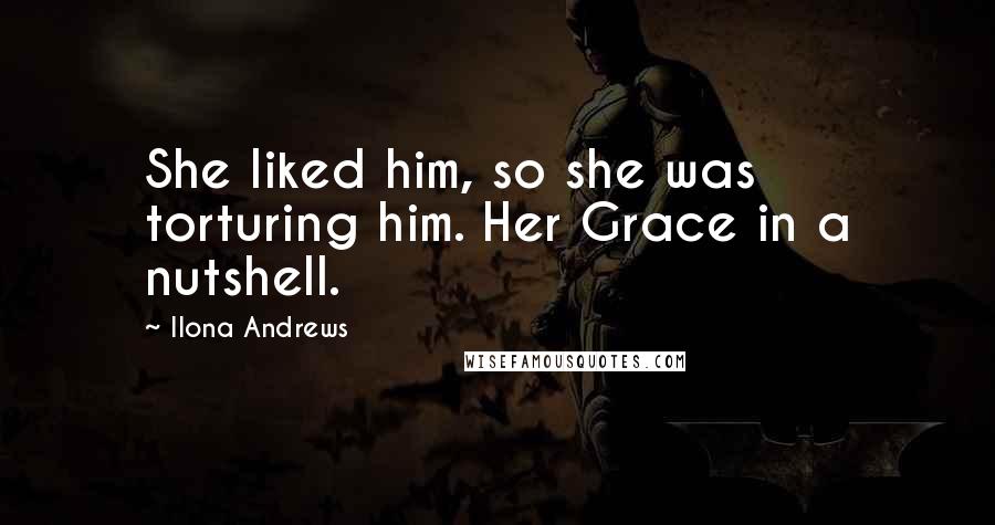 Ilona Andrews Quotes: She liked him, so she was torturing him. Her Grace in a nutshell.