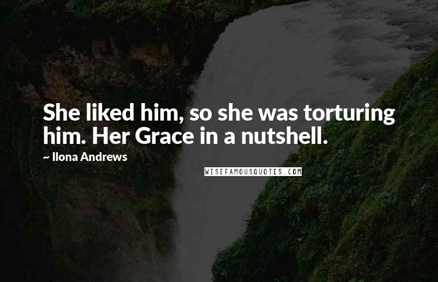 Ilona Andrews Quotes: She liked him, so she was torturing him. Her Grace in a nutshell.