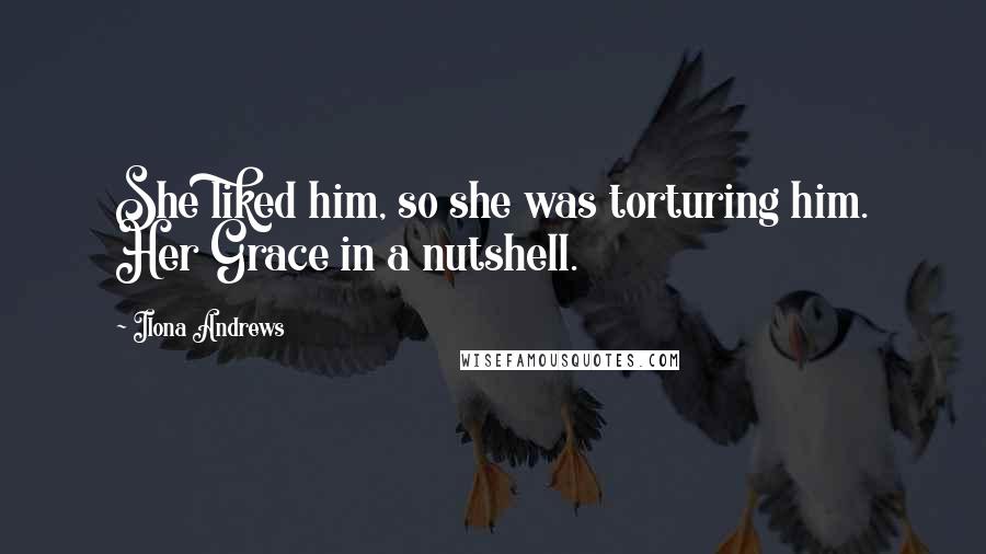 Ilona Andrews Quotes: She liked him, so she was torturing him. Her Grace in a nutshell.