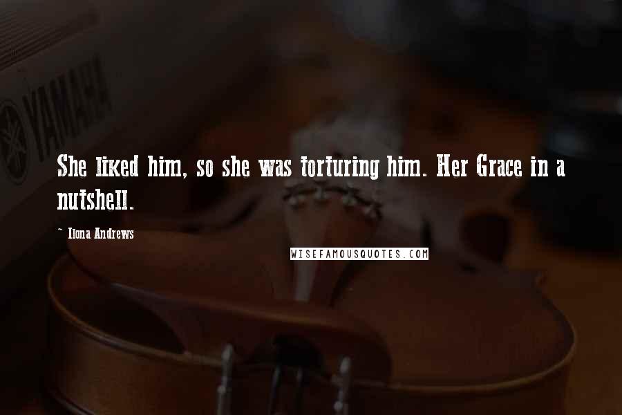 Ilona Andrews Quotes: She liked him, so she was torturing him. Her Grace in a nutshell.