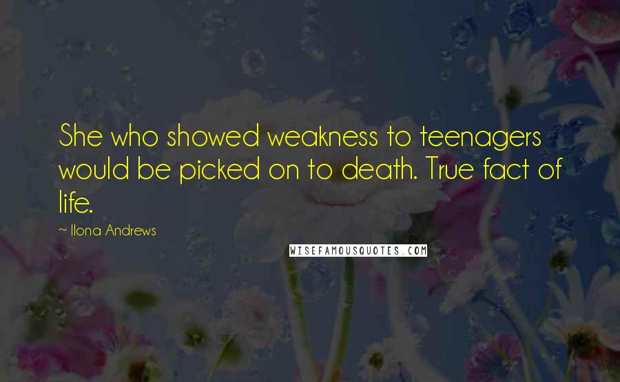 Ilona Andrews Quotes: She who showed weakness to teenagers would be picked on to death. True fact of life.