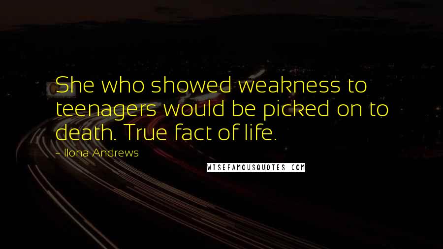 Ilona Andrews Quotes: She who showed weakness to teenagers would be picked on to death. True fact of life.