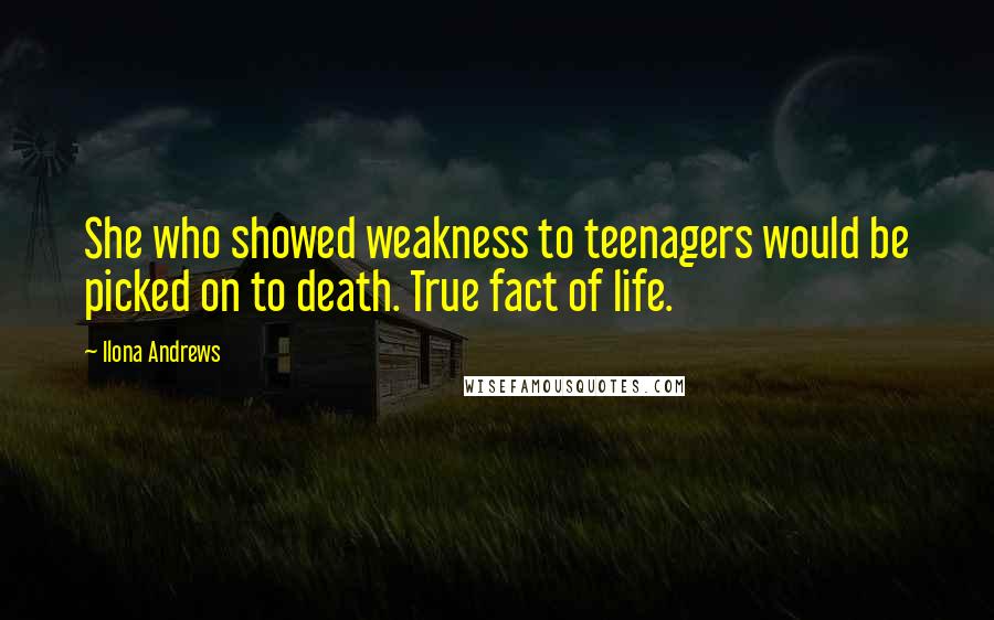 Ilona Andrews Quotes: She who showed weakness to teenagers would be picked on to death. True fact of life.