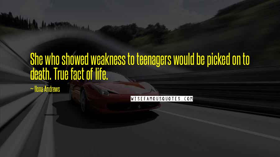 Ilona Andrews Quotes: She who showed weakness to teenagers would be picked on to death. True fact of life.