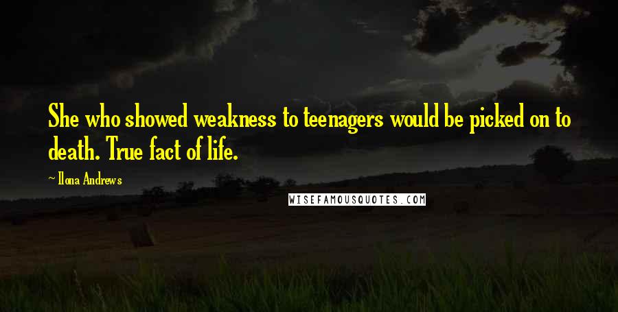 Ilona Andrews Quotes: She who showed weakness to teenagers would be picked on to death. True fact of life.