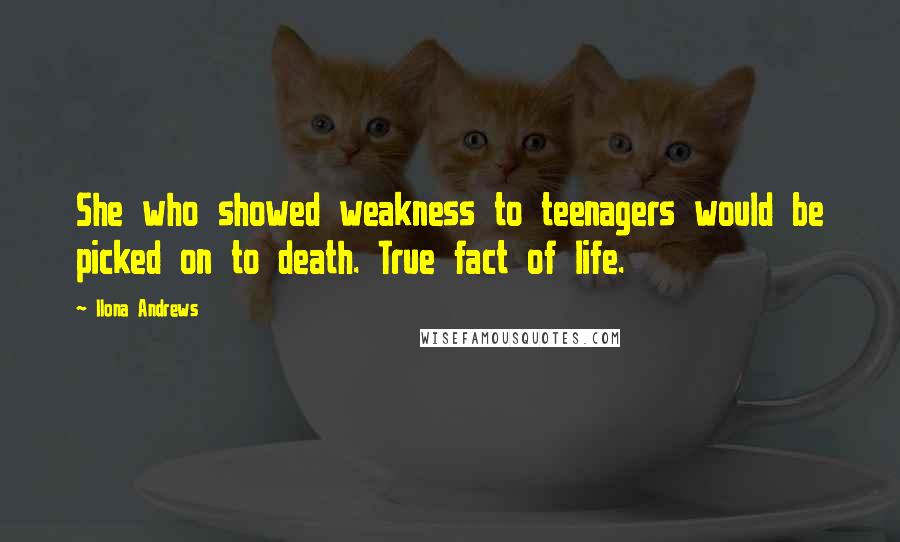 Ilona Andrews Quotes: She who showed weakness to teenagers would be picked on to death. True fact of life.