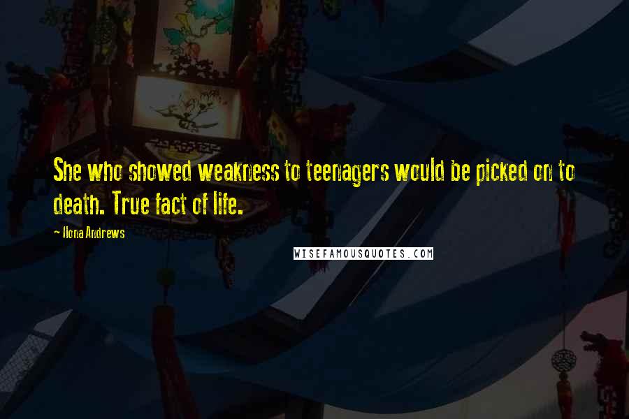 Ilona Andrews Quotes: She who showed weakness to teenagers would be picked on to death. True fact of life.