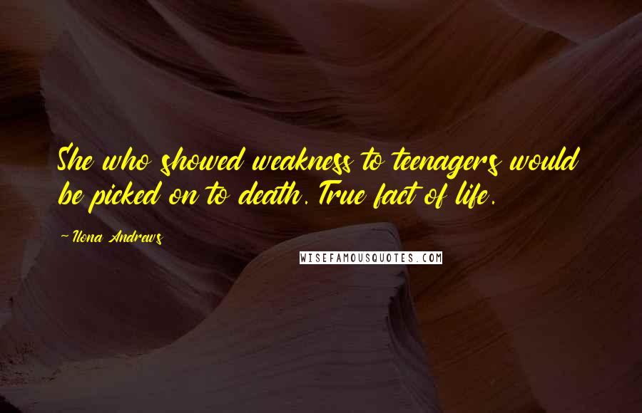 Ilona Andrews Quotes: She who showed weakness to teenagers would be picked on to death. True fact of life.