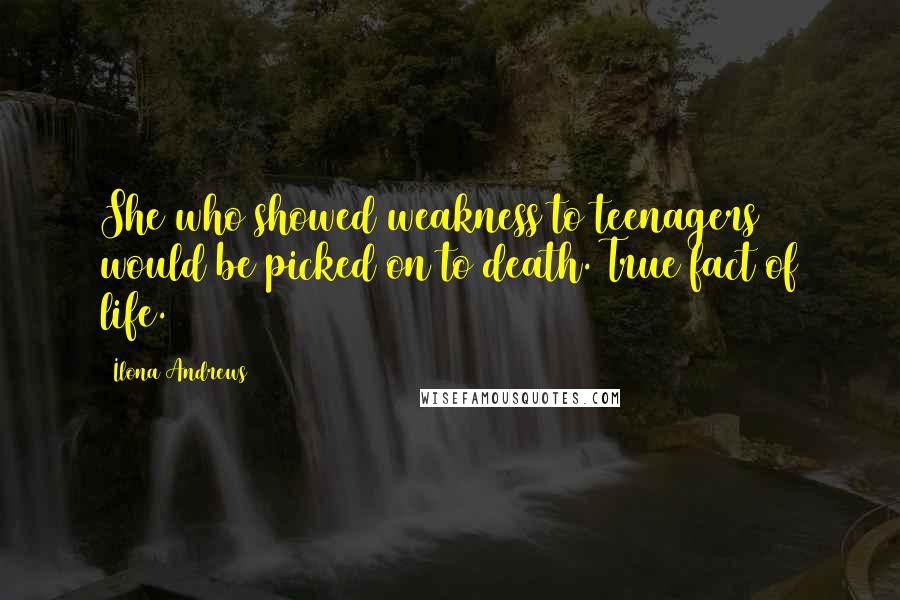 Ilona Andrews Quotes: She who showed weakness to teenagers would be picked on to death. True fact of life.