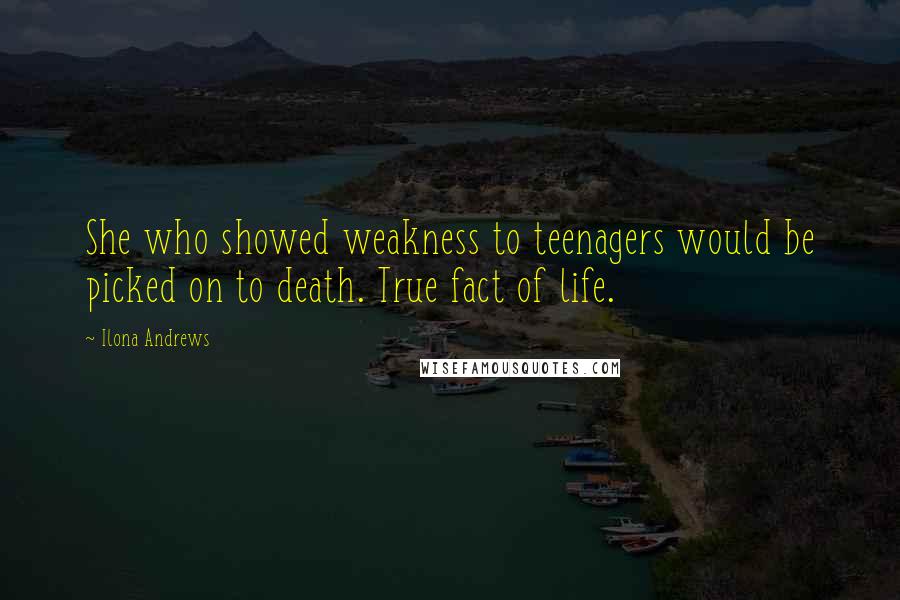 Ilona Andrews Quotes: She who showed weakness to teenagers would be picked on to death. True fact of life.