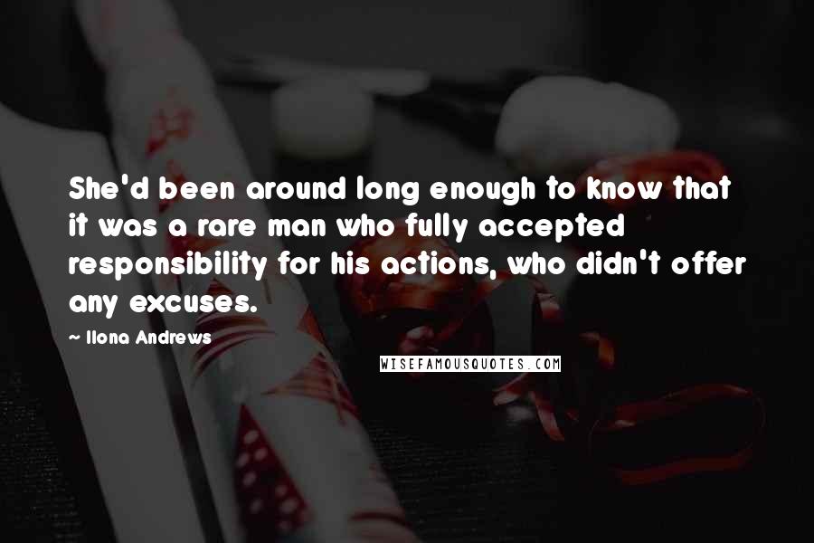 Ilona Andrews Quotes: She'd been around long enough to know that it was a rare man who fully accepted responsibility for his actions, who didn't offer any excuses.