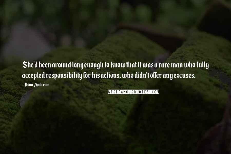 Ilona Andrews Quotes: She'd been around long enough to know that it was a rare man who fully accepted responsibility for his actions, who didn't offer any excuses.