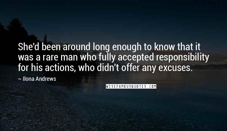 Ilona Andrews Quotes: She'd been around long enough to know that it was a rare man who fully accepted responsibility for his actions, who didn't offer any excuses.