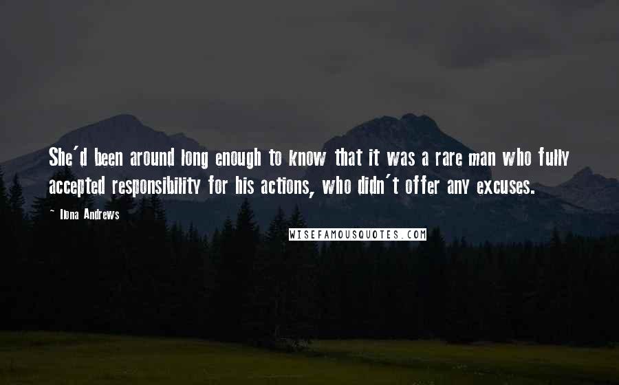 Ilona Andrews Quotes: She'd been around long enough to know that it was a rare man who fully accepted responsibility for his actions, who didn't offer any excuses.