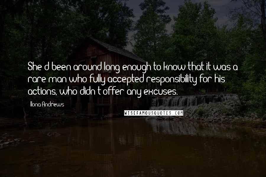 Ilona Andrews Quotes: She'd been around long enough to know that it was a rare man who fully accepted responsibility for his actions, who didn't offer any excuses.