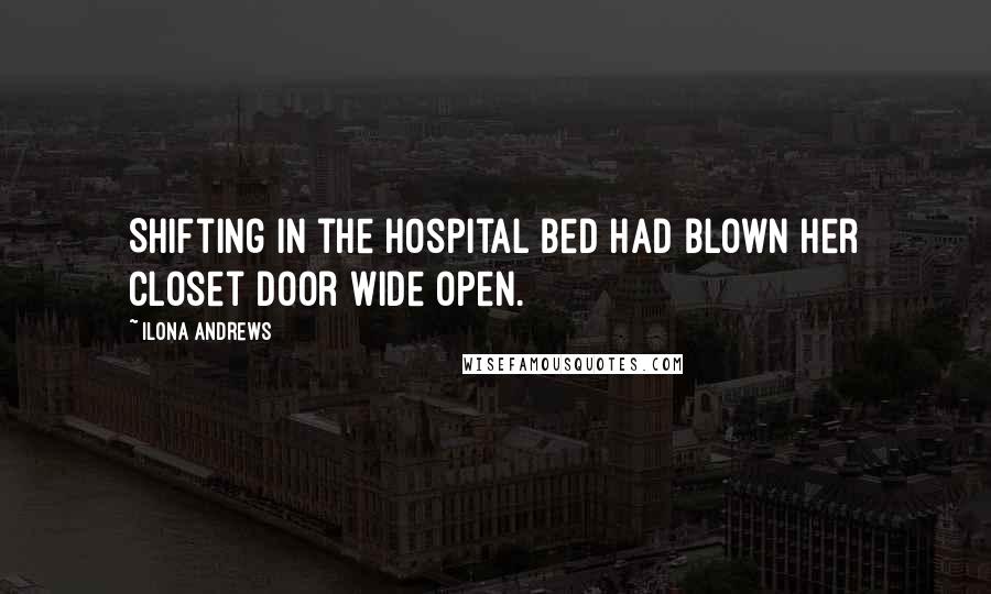 Ilona Andrews Quotes: Shifting in the hospital bed had blown her closet door wide open.
