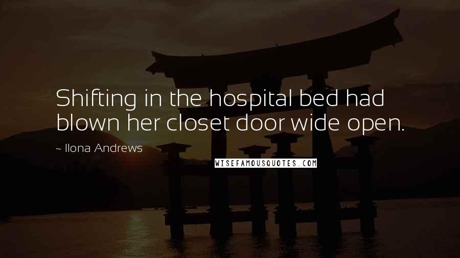 Ilona Andrews Quotes: Shifting in the hospital bed had blown her closet door wide open.