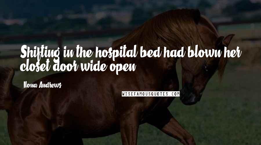 Ilona Andrews Quotes: Shifting in the hospital bed had blown her closet door wide open.