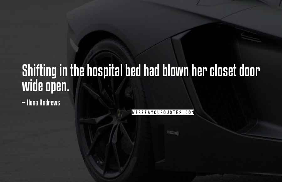Ilona Andrews Quotes: Shifting in the hospital bed had blown her closet door wide open.
