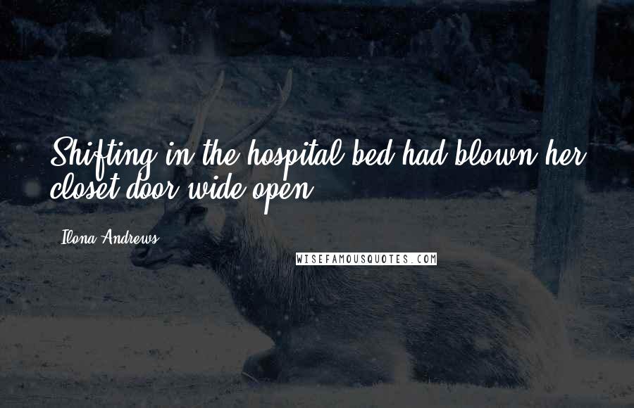 Ilona Andrews Quotes: Shifting in the hospital bed had blown her closet door wide open.