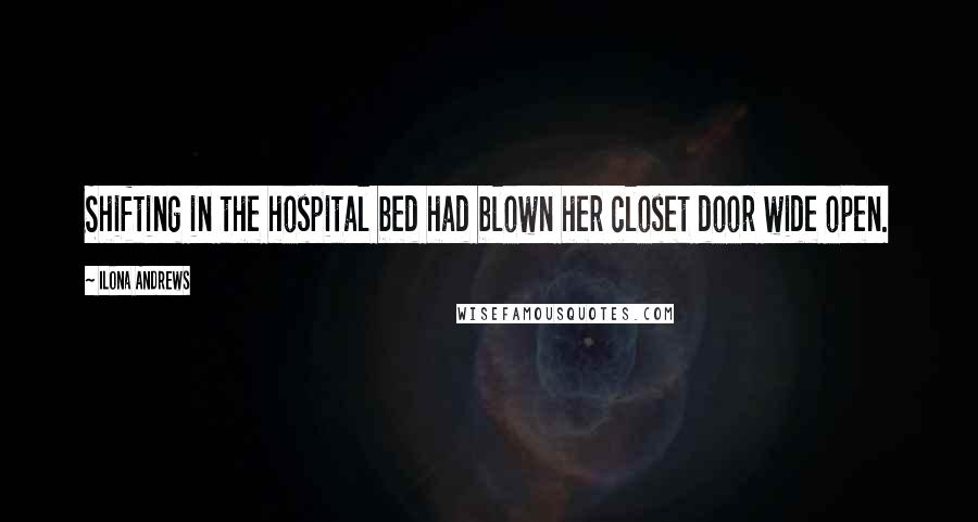 Ilona Andrews Quotes: Shifting in the hospital bed had blown her closet door wide open.