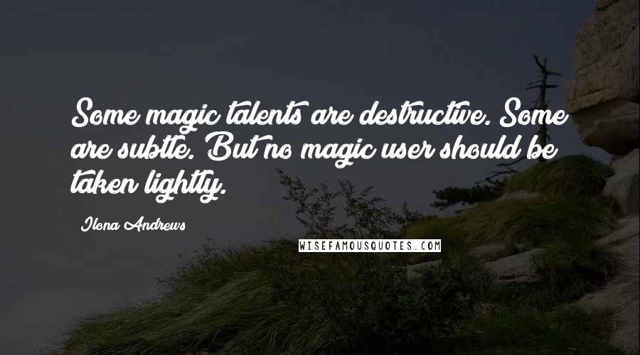Ilona Andrews Quotes: Some magic talents are destructive. Some are subtle. But no magic user should be taken lightly.