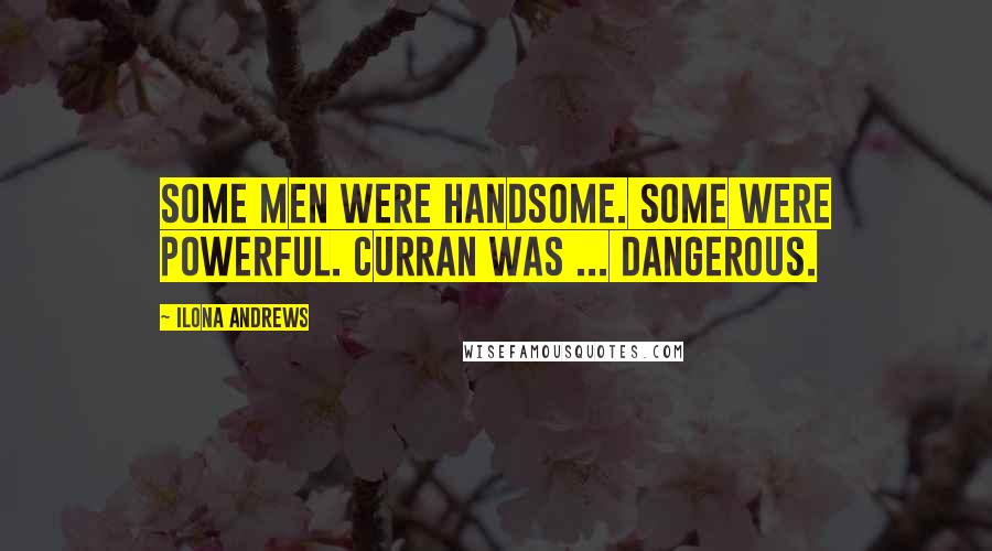 Ilona Andrews Quotes: Some men were handsome. Some were powerful. Curran was ... dangerous.