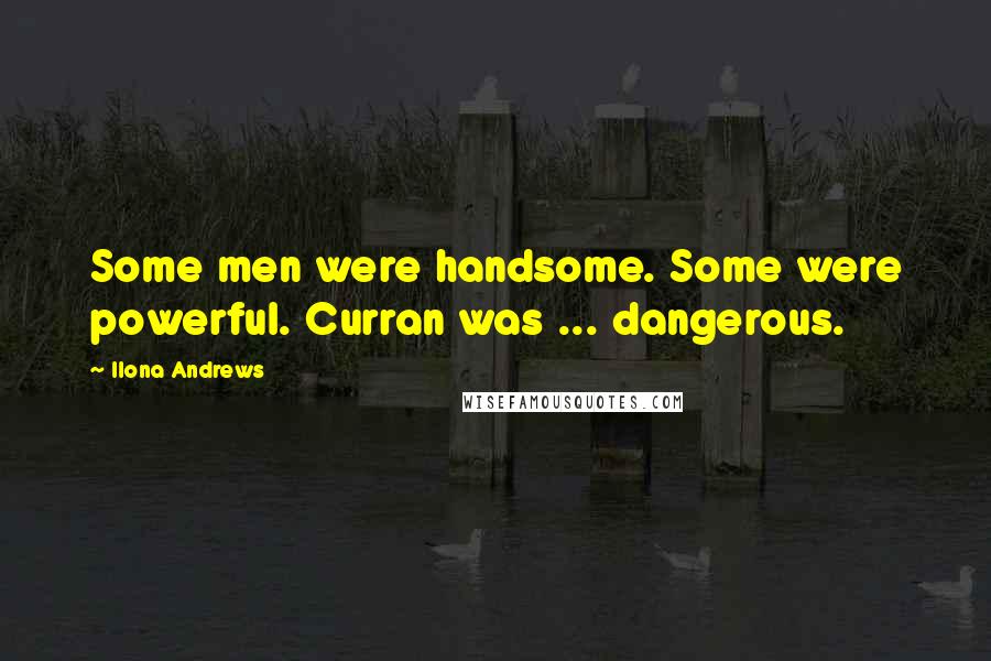 Ilona Andrews Quotes: Some men were handsome. Some were powerful. Curran was ... dangerous.