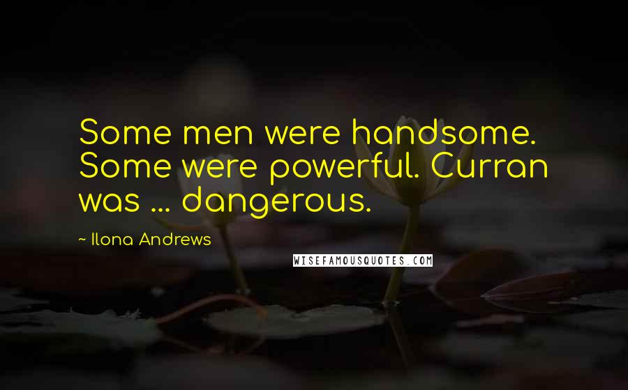 Ilona Andrews Quotes: Some men were handsome. Some were powerful. Curran was ... dangerous.