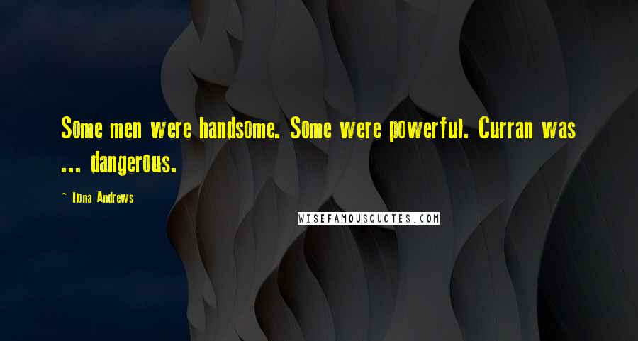 Ilona Andrews Quotes: Some men were handsome. Some were powerful. Curran was ... dangerous.