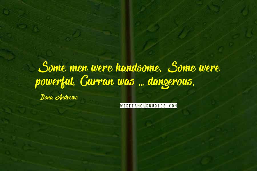 Ilona Andrews Quotes: Some men were handsome. Some were powerful. Curran was ... dangerous.