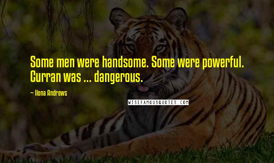 Ilona Andrews Quotes: Some men were handsome. Some were powerful. Curran was ... dangerous.